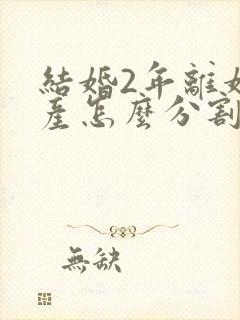 结婚2年离婚房产怎么分割封面