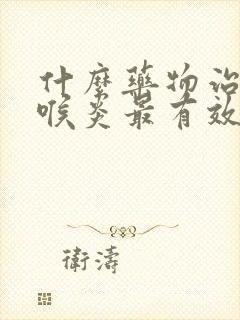 什么药物治疗咽喉炎最有效