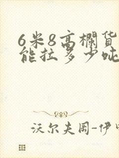 6米8高栏货车能拉多少吨货