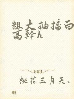 粗大抽搐白浊h高干h