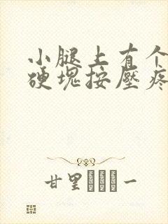 小腿上有个凸起硬块按压疼痛封面