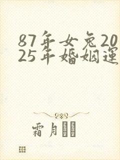 87年女兔2025年婚姻运势如何呢