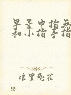 早晨中指无名指和小指手指僵硬弯曲会痛