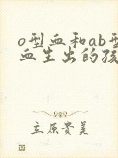 o型血和ab型血生出的孩子是什么血型的