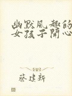 幽默风趣的话逗女孩子开心