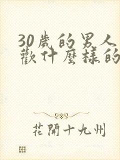 30岁的男人喜欢什么样的女人