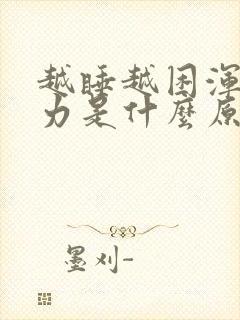 越睡越困浑身无力是什么原因