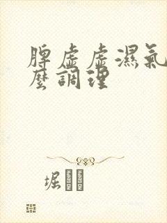 脾虚虚湿气重怎么调理封面