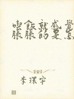 吃饭就感觉肚子胀胀的是怎么回事