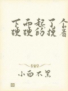 下面起了个疙瘩硬硬的摸着疼