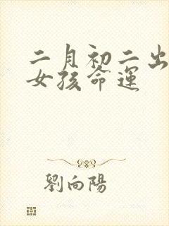 二月初二出生的女孩命运