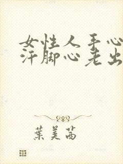 女性人手心老淌汗脚心老出汗怎么回事