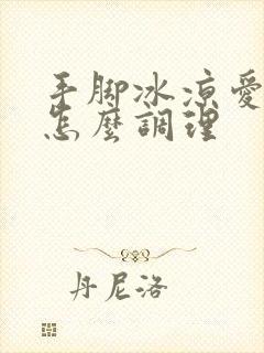 手脚冰凉爱出汗怎么调理