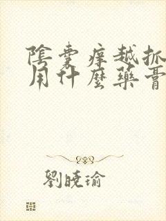 阴囊痒越抓越痒用什么药膏