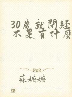 30岁就闭经是不是有什么病封面