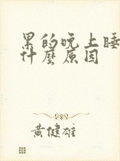 累的晚上睡不着什么原因