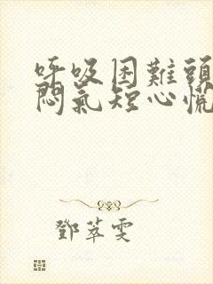 呼吸困难头晕胸闷气短心慌