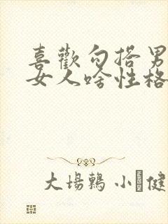 喜欢勾搭男人的女人啥性格