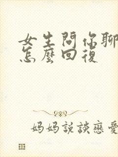 女生问你聊什么怎么回复