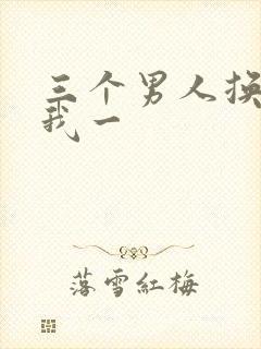 三个男人换着躁我一