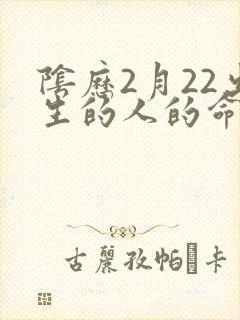 阴历2月22出生的人的命运