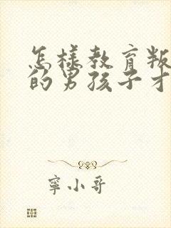 怎样教育叛逆期的男孩子才是正确的