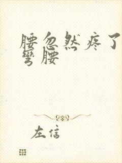 腰忽然疼了不能弯腰