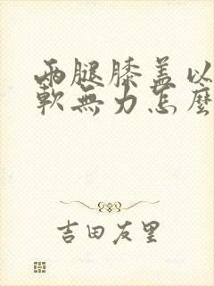 两腿膝盖以下酸软无力怎么回事