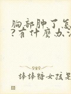 胸部肿了怎么办?有什么办法?