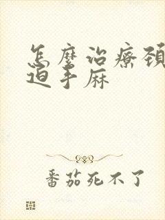 怎么治疗颈椎压迫手麻