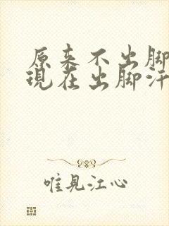 原来不出脚汗,现在出脚汗怎么回事封面