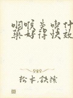 咽喉炎吃什么中药好得快效果最好