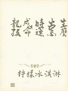 龙戌时出生的男孩命运怎么样啊