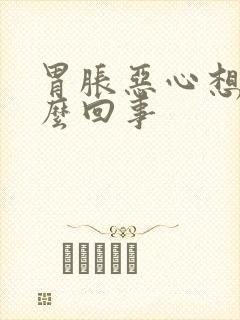 胃胀恶心想吐怎么回事