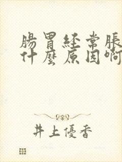 肠胃经常胀气是什么原因啊