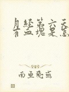 月经第六天了还有血块是怎么回事