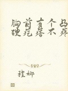 胸前有个凸起的硬疙瘩不疼不痒