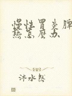 慢性胃炎脾虚湿热怎么办