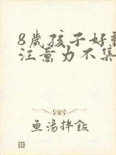 8岁孩子好动,注意力不集中是什么原因