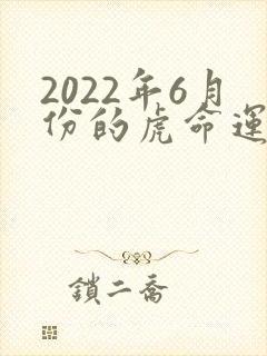 2022年6月份的虎命运如何