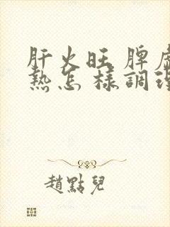 肝火旺 脾虚湿热怎 样调理封面