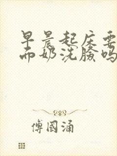 早晨起床要用洗面奶洗脸吗