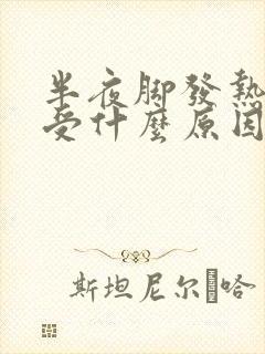 半夜脚发热好难受什么原因?