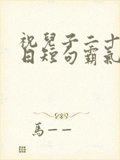 祝儿子二十岁生日短句霸气