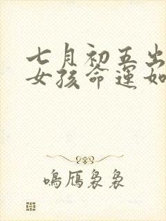 七月初五出生的女孩命运如何