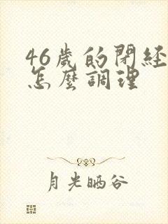 46岁的闭经了怎么调理