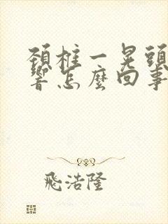 颈椎一晃头嘎嘎响怎么回事