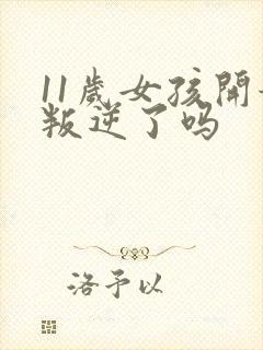 11岁女孩开始叛逆了吗