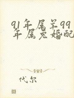 91年属羊99年属兔婚配怎么样