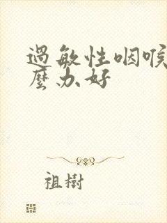 过敏性咽喉炎怎么办好